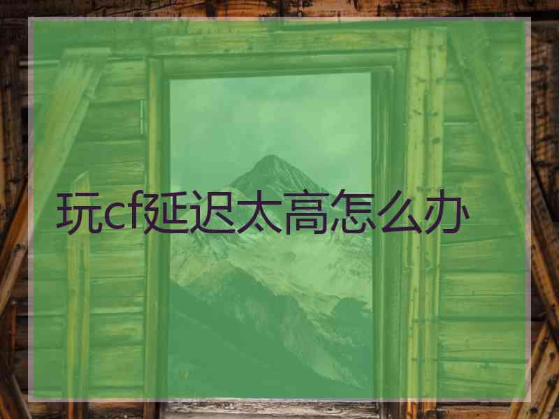 玩cf延迟太高怎么办