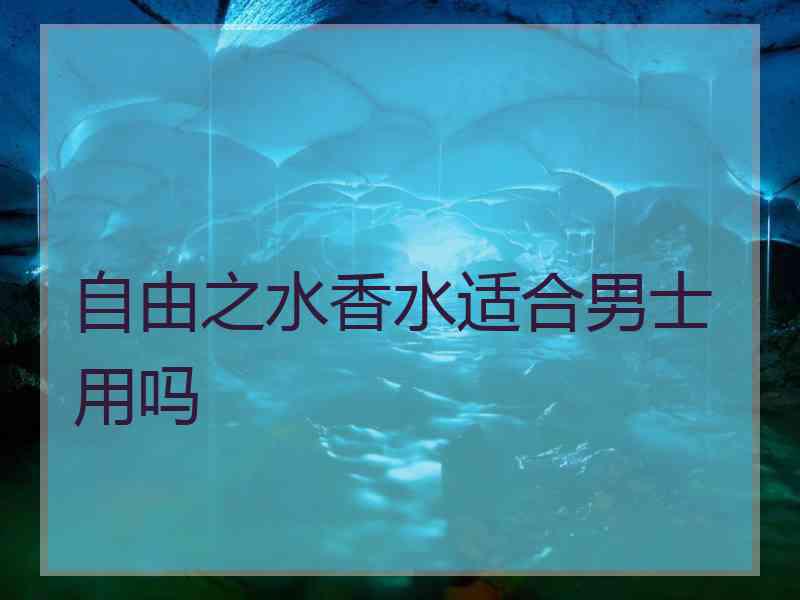 自由之水香水适合男士用吗
