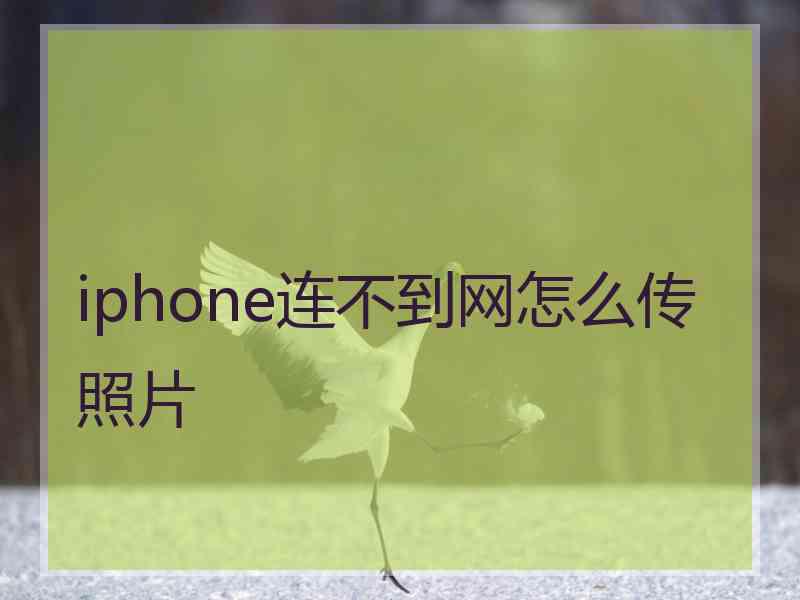 iphone连不到网怎么传照片