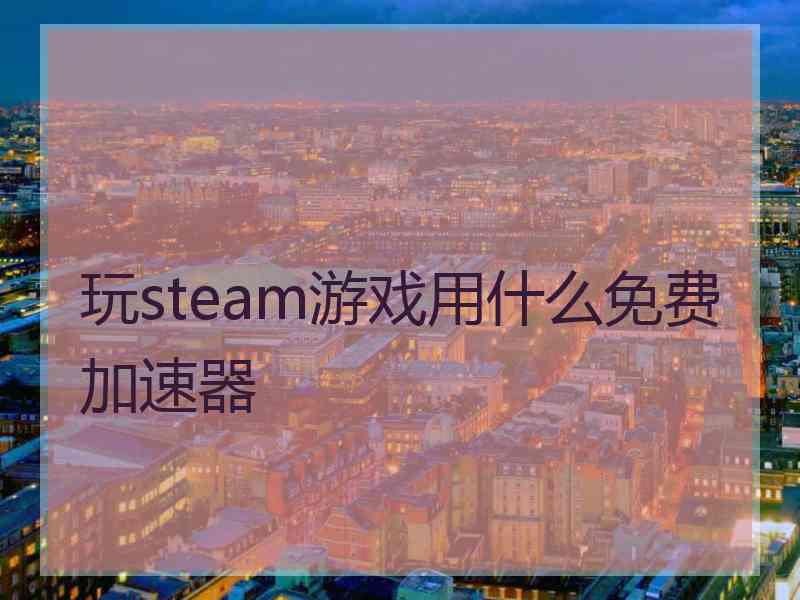 玩steam游戏用什么免费加速器