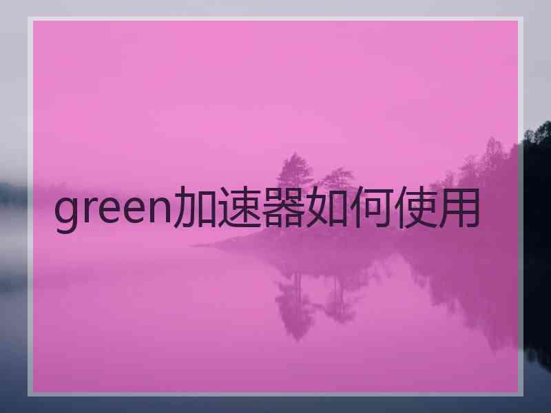 green加速器如何使用