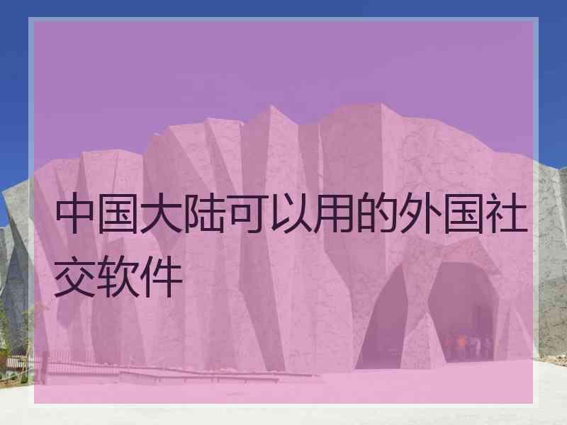 中国大陆可以用的外国社交软件