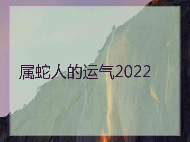 属蛇人的运气2022