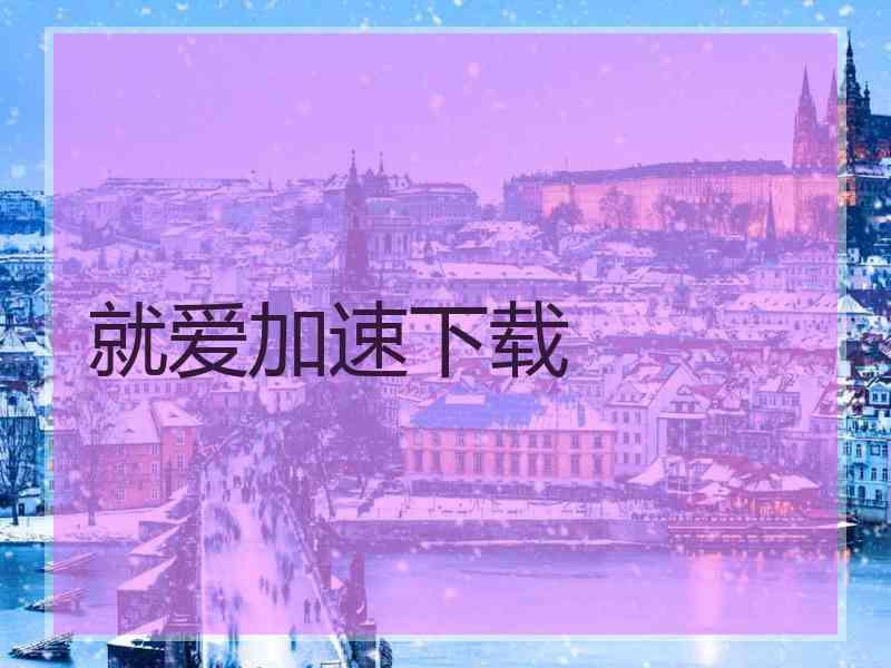 就爱加速下载