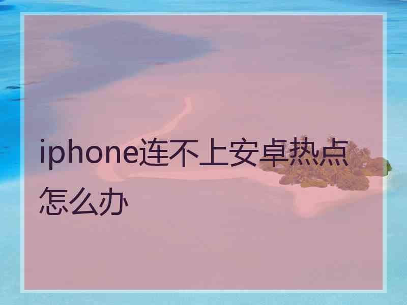 iphone连不上安卓热点怎么办