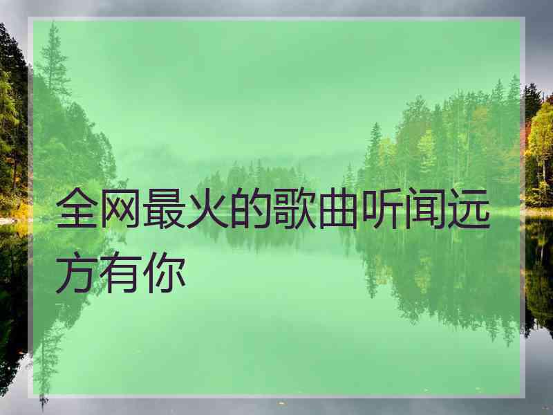 全网最火的歌曲听闻远方有你