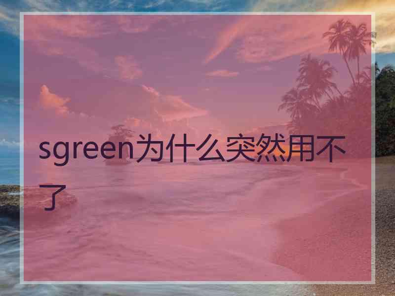 sgreen为什么突然用不了
