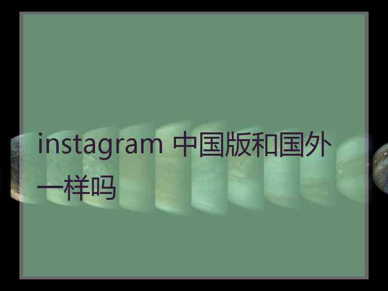instagram 中国版和国外一样吗
