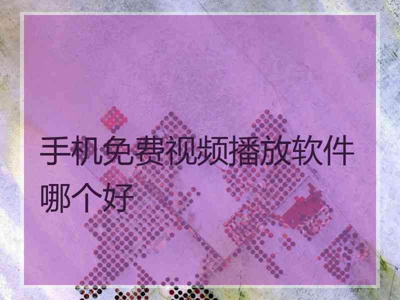 手机免费视频播放软件哪个好