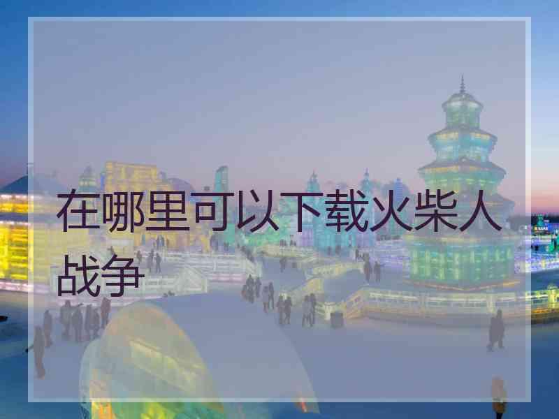 在哪里可以下载火柴人战争