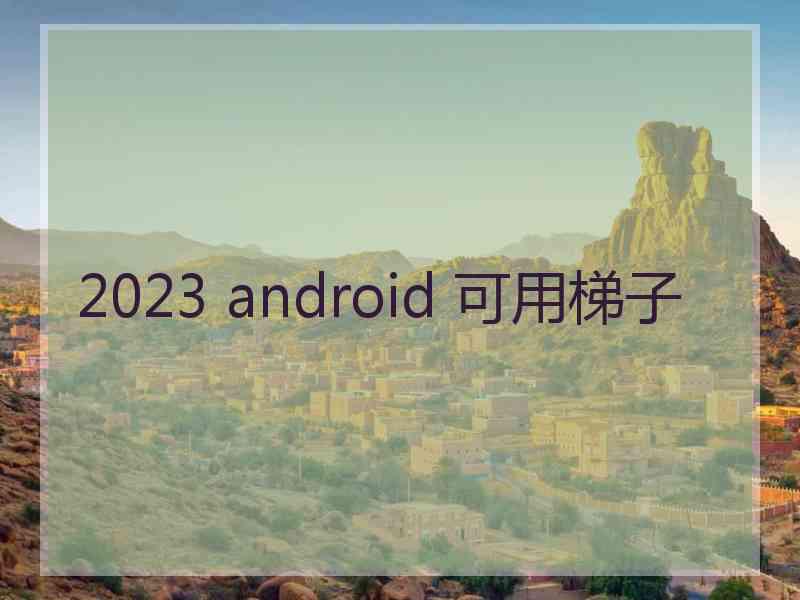 2023 android 可用梯子