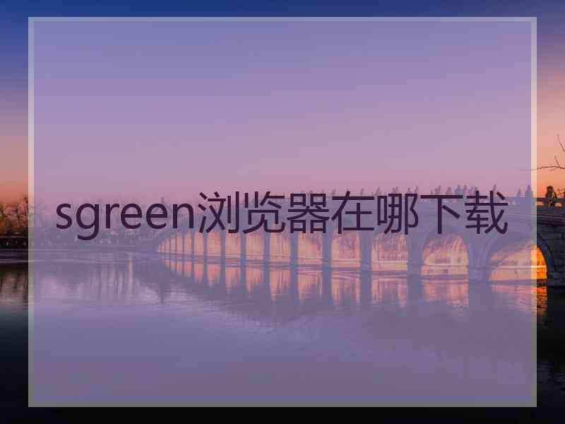 sgreen浏览器在哪下载