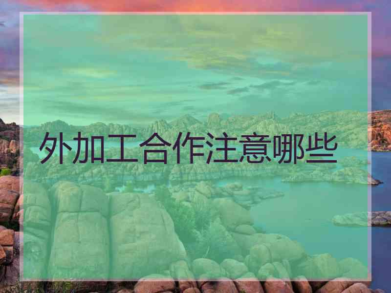 外加工合作注意哪些