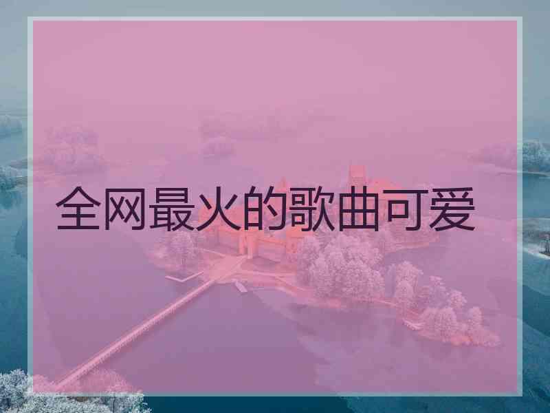 全网最火的歌曲可爱