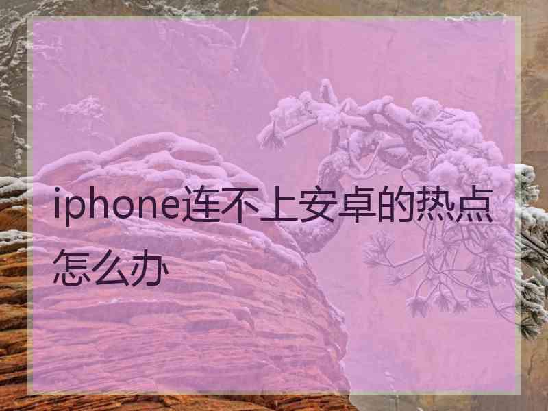 iphone连不上安卓的热点怎么办