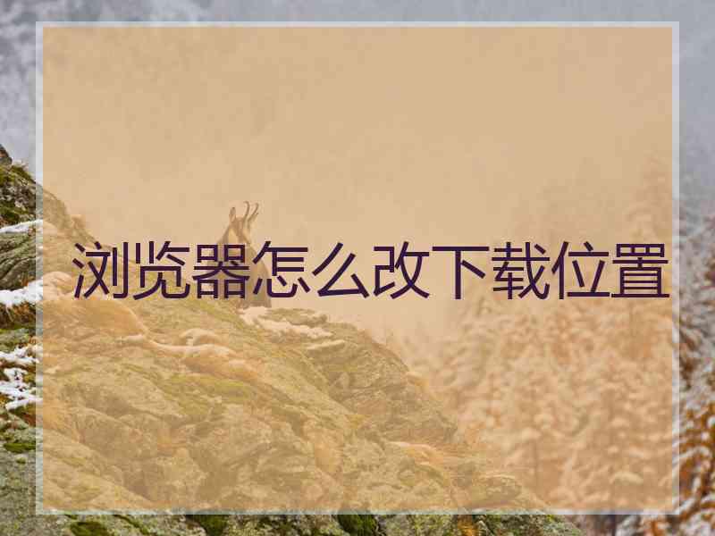 浏览器怎么改下载位置