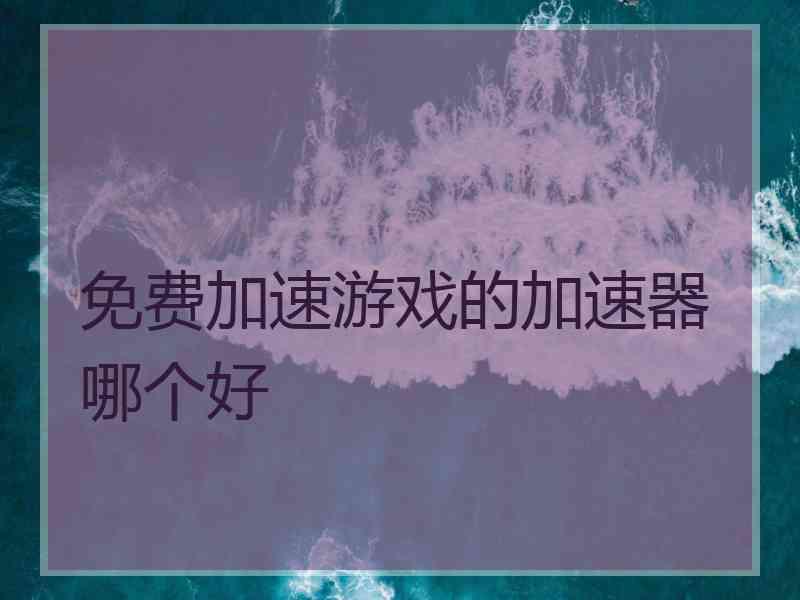 免费加速游戏的加速器哪个好