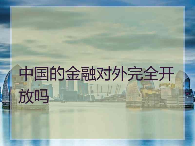中国的金融对外完全开放吗