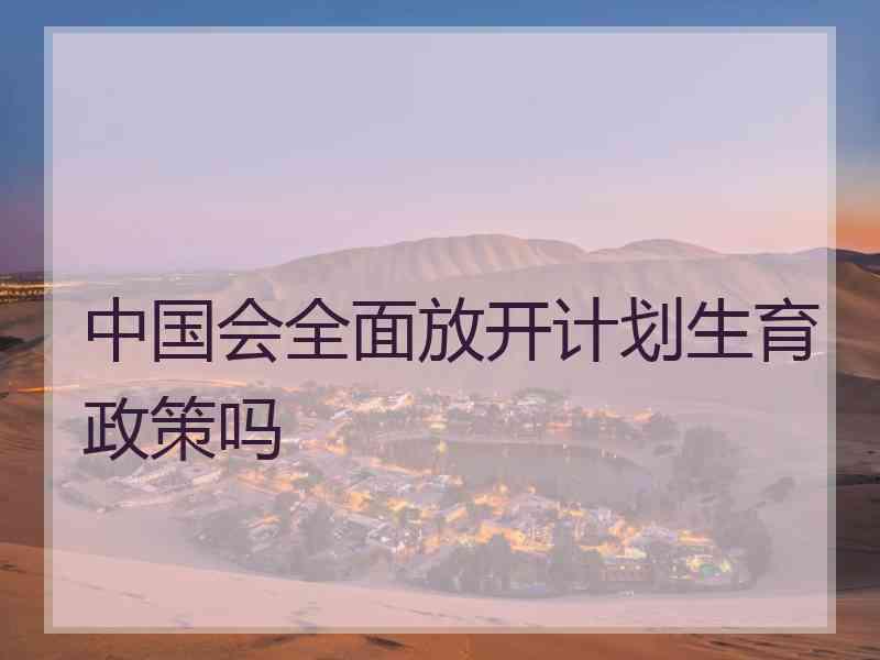 中国会全面放开计划生育政策吗